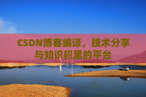 CSDN博客编译，技术分享与知识积累的平台