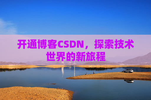 开通博客CSDN，探索技术世界的新旅程